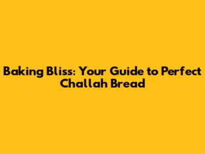 Baking Bliss: Your Guide to Perfect Challah Bread