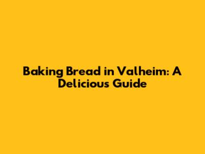 Baking Bread in Valheim: A Delicious Guide