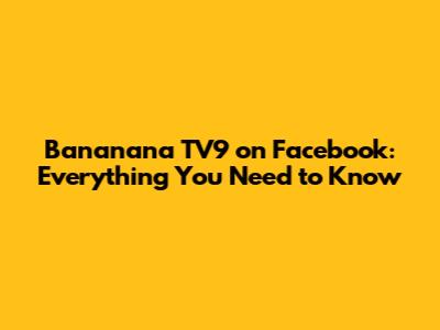 Bananana TV9 on Facebook: Everything You Need to Know