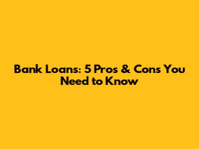 Bank Loans: 5 Pros & Cons You Need to Know