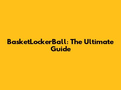 BasketLockerBall: The Ultimate Guide
