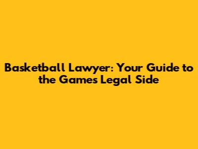 Basketball Lawyer: Your Guide to the Game's Legal Side