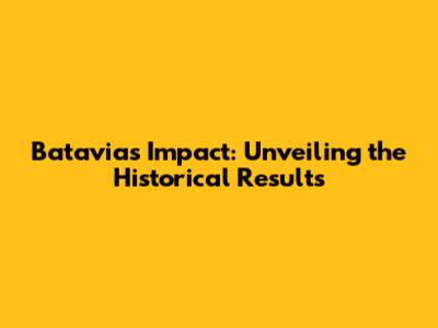 Batavia's Impact: Unveiling the Historical Results
