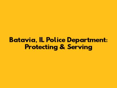 Batavia, IL Police Department: Protecting & Serving