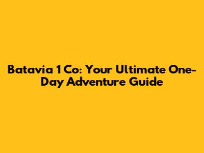Batavia 1 Co: Your Ultimate One-Day Adventure Guide