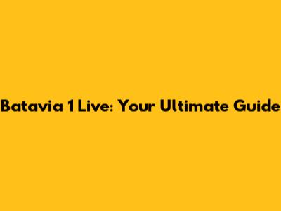 Batavia 1 Live: Your Ultimate Guide