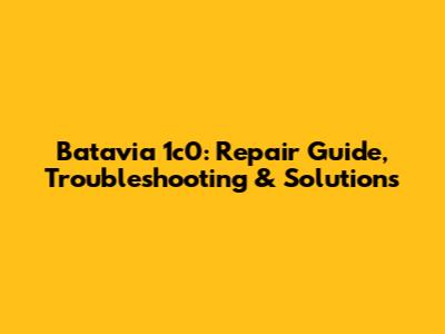 Batavia 1c0: Repair Guide, Troubleshooting & Solutions