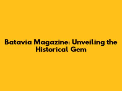 Batavia Magazine: Unveiling the Historical Gem