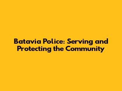 Batavia Police: Serving and Protecting the Community
