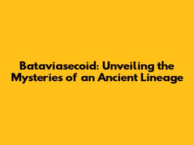 Bataviasecoid: Unveiling the Mysteries of an Ancient Lineage