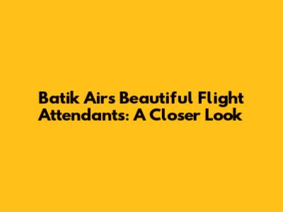 Batik Air's Beautiful Flight Attendants: A Closer Look