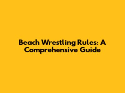 Beach Wrestling Rules: A Comprehensive Guide