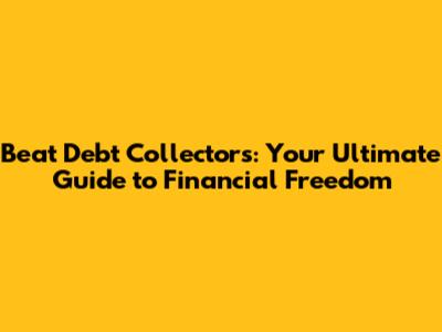 Beat Debt Collectors: Your Ultimate Guide to Financial Freedom