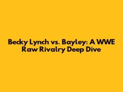 Becky Lynch vs. Bayley: A WWE Raw Rivalry Deep Dive