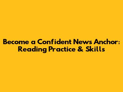 Become a Confident News Anchor: Reading Practice & Skills
