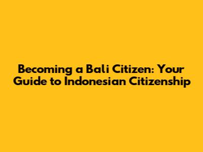 Becoming a Bali Citizen: Your Guide to Indonesian Citizenship