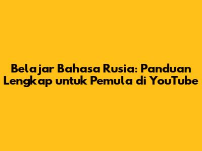 Belajar Bahasa Rusia: Panduan Lengkap untuk Pemula di YouTube
