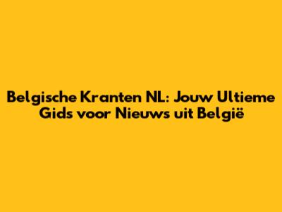 Belgische Kranten NL: Jouw Ultieme Gids voor Nieuws uit België