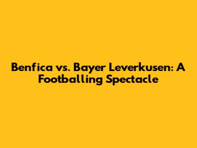 Benfica vs. Bayer Leverkusen: A Footballing Spectacle