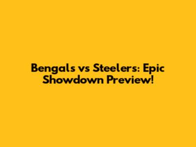 Bengals vs Steelers: Epic Showdown Preview!