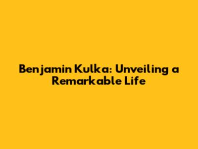 Benjamin Kulka: Unveiling a Remarkable Life