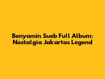 Benyamin Sueb Full Album: Nostalgia Jakarta's Legend