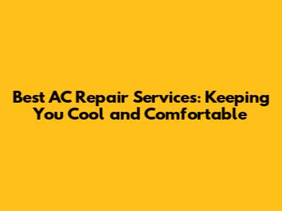Best AC Repair Services: Keeping You Cool and Comfortable