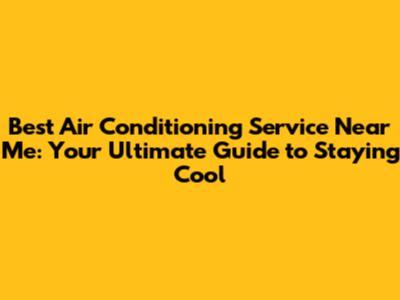 Best Air Conditioning Service Near Me: Your Ultimate Guide to Staying Cool