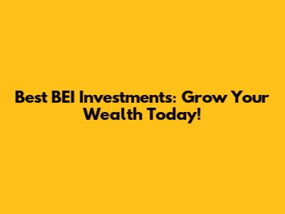 Best BEI Investments: Grow Your Wealth Today!