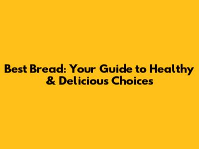 Best Bread: Your Guide to Healthy & Delicious Choices
