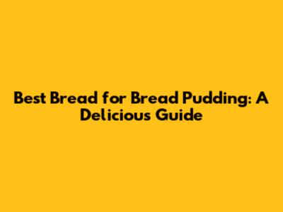 Best Bread for Bread Pudding: A Delicious Guide