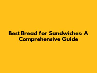 Best Bread for Sandwiches: A Comprehensive Guide