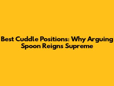 Best Cuddle Positions: Why Arguing Spoon Reigns Supreme