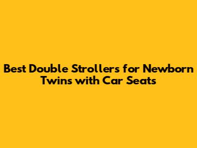 Best Double Strollers for Newborn Twins with Car Seats