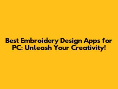 Best Embroidery Design Apps for PC: Unleash Your Creativity!