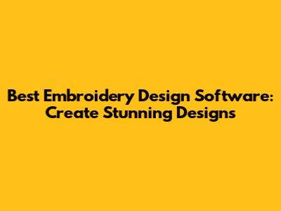 Best Embroidery Design Software: Create Stunning Designs