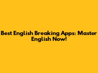 Best English Breaking Apps: Master English Now!