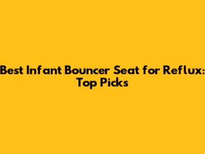 Best Infant Bouncer Seat for Reflux: Top Picks