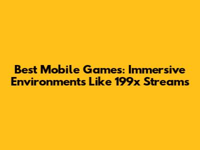 Best Mobile Games: Immersive Environments Like 199x Streams