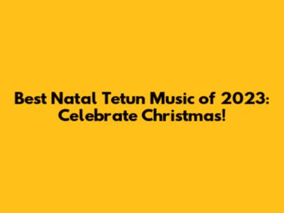 Best Natal Tetun Music of 2023: Celebrate Christmas!