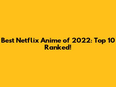 Best Netflix Anime of 2022: Top 10 Ranked!