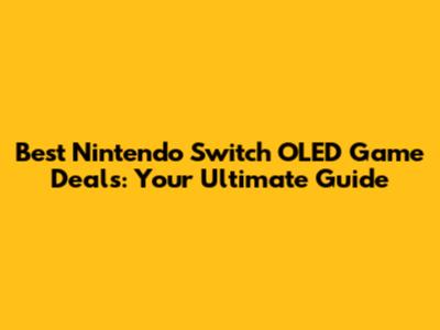 Best Nintendo Switch OLED Game Deals: Your Ultimate Guide