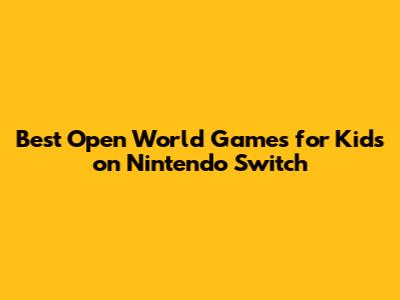 Best Open World Games for Kids on Nintendo Switch