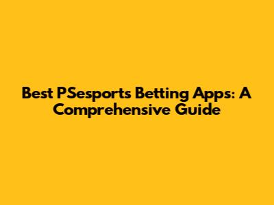 Best PSesports Betting Apps: A Comprehensive Guide
