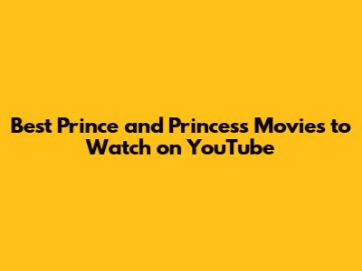 Best Prince and Princess Movies to Watch on YouTube