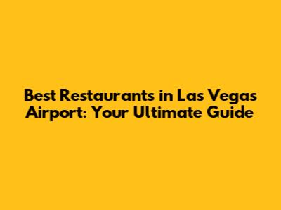 Best Restaurants in Las Vegas Airport: Your Ultimate Guide