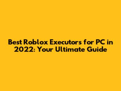 Best Roblox Executors for PC in 2022: Your Ultimate Guide