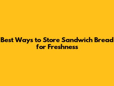Best Ways to Store Sandwich Bread for Freshness