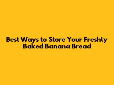 Best Ways to Store Your Freshly Baked Banana Bread