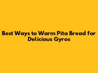Best Ways to Warm Pita Bread for Delicious Gyros